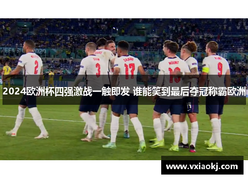 2024欧洲杯四强激战一触即发 谁能笑到最后夺冠称霸欧洲