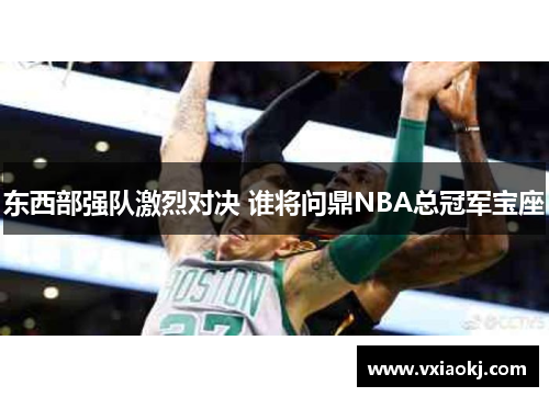 东西部强队激烈对决 谁将问鼎NBA总冠军宝座
