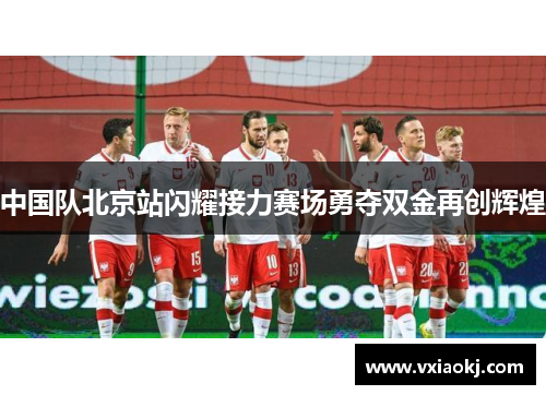 中国队北京站闪耀接力赛场勇夺双金再创辉煌