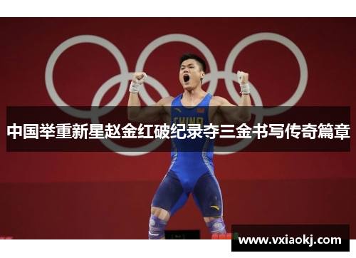 中国举重新星赵金红破纪录夺三金书写传奇篇章