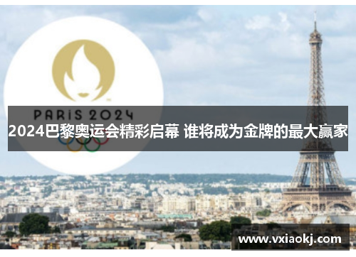 2024巴黎奥运会精彩启幕 谁将成为金牌的最大赢家