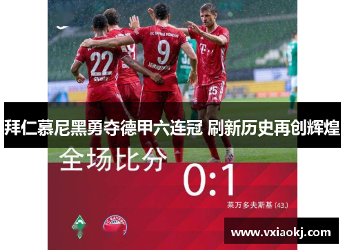 拜仁慕尼黑勇夺德甲六连冠 刷新历史再创辉煌