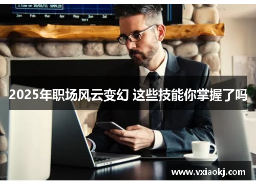 2025年职场风云变幻 这些技能你掌握了吗