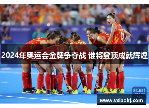 2024年奥运会金牌争夺战 谁将登顶成就辉煌