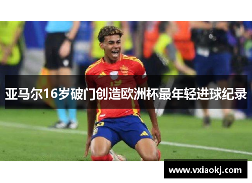 亚马尔16岁破门创造欧洲杯最年轻进球纪录