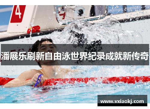 潘展乐刷新自由泳世界纪录成就新传奇