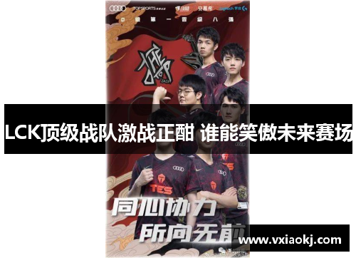 LCK顶级战队激战正酣 谁能笑傲未来赛场