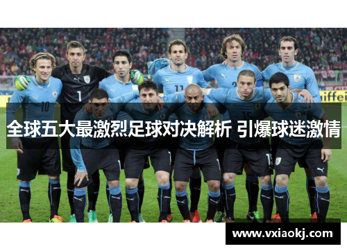 全球五大最激烈足球对决解析 引爆球迷激情