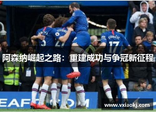 阿森纳崛起之路：重建成功与争冠新征程