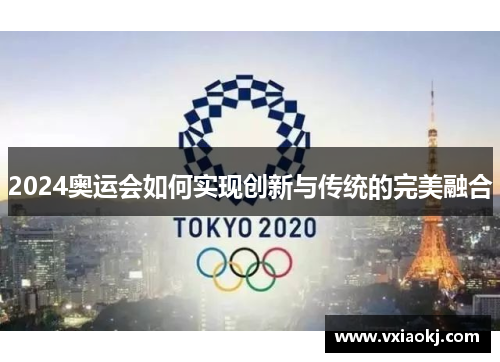 2024奥运会如何实现创新与传统的完美融合