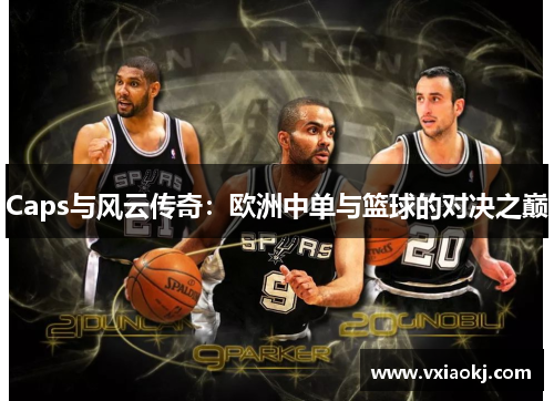 Caps与风云传奇：欧洲中单与篮球的对决之巅
