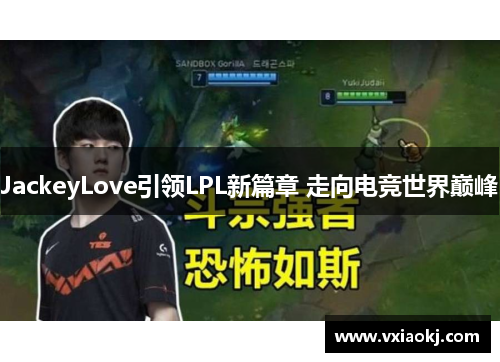 JackeyLove引领LPL新篇章 走向电竞世界巅峰 JackeyLove引领LPL新篇章 走向电竞世界巅峰