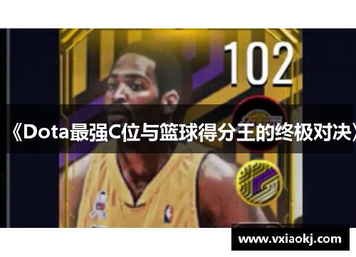 《Dota最强C位与篮球得分王的终极对决》