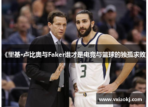 《里基·卢比奥与Faker谁才是电竞与篮球的独孤求败》