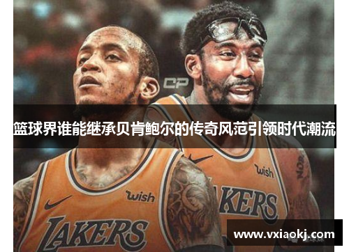 篮球界谁能继承贝肯鲍尔的传奇风范引领时代潮流