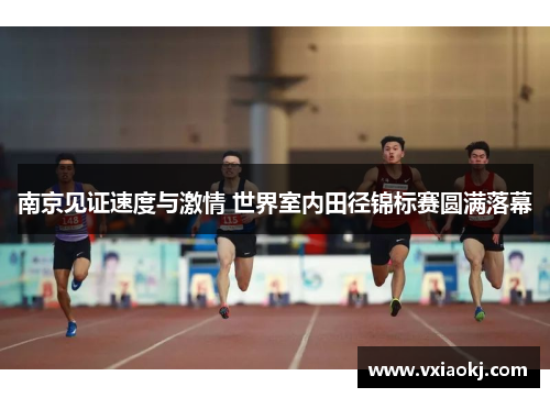 南京见证速度与激情 世界室内田径锦标赛圆满落幕