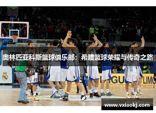 奥林匹亚科斯篮球俱乐部：希腊篮球荣耀与传奇之路