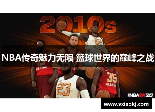 NBA传奇魅力无限 篮球世界的巅峰之战