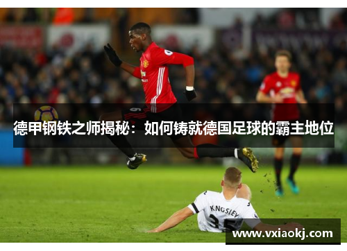 德甲钢铁之师揭秘：如何铸就德国足球的霸主地位