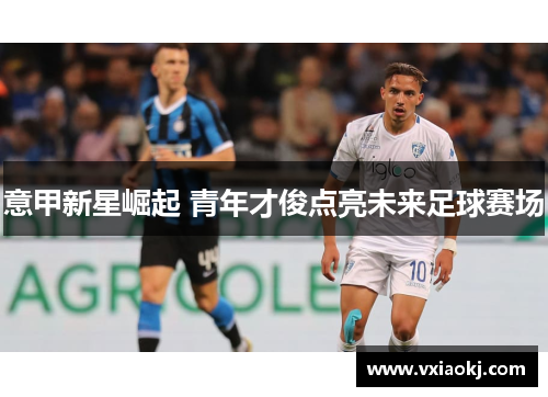 意甲新星崛起 青年才俊点亮未来足球赛场