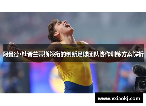 阿曼德·杜普兰蒂斯领衔的创新足球团队协作训练方案解析