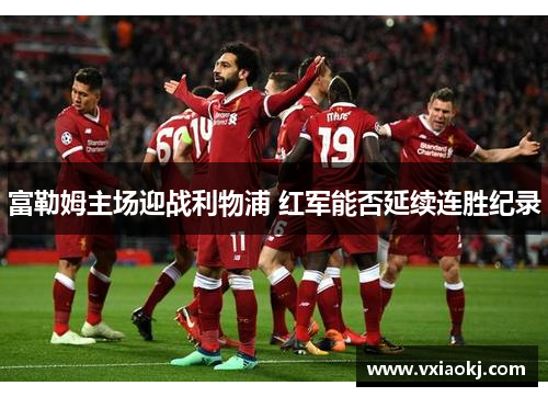 富勒姆主场迎战利物浦 红军能否延续连胜纪录