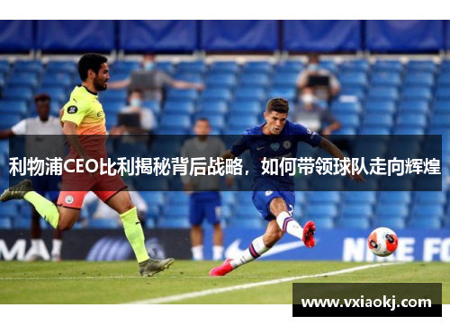 利物浦CEO比利揭秘背后战略，如何带领球队走向辉煌