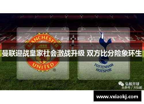曼联迎战皇家社会激战升级 双方比分险象环生