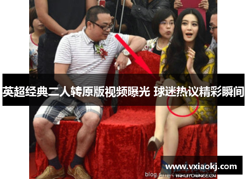 英超经典二人转原版视频曝光 球迷热议精彩瞬间