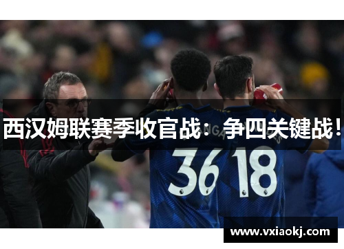 西汉姆联赛季收官战：争四关键战！