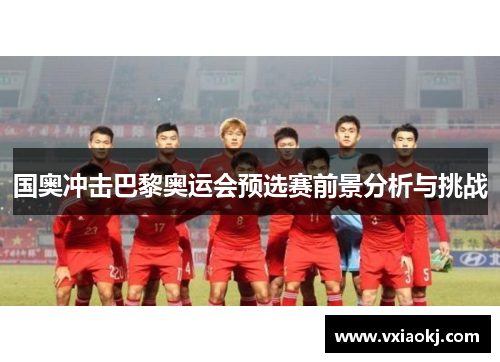 国奥冲击巴黎奥运会预选赛前景分析与挑战