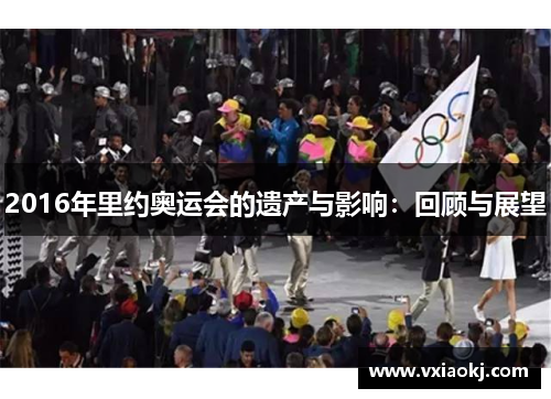 2016年里约奥运会的遗产与影响：回顾与展望